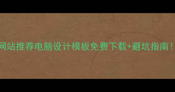 图片 10个宝藏网站推荐电脑设计模板免费下载+避坑指南！最新清单