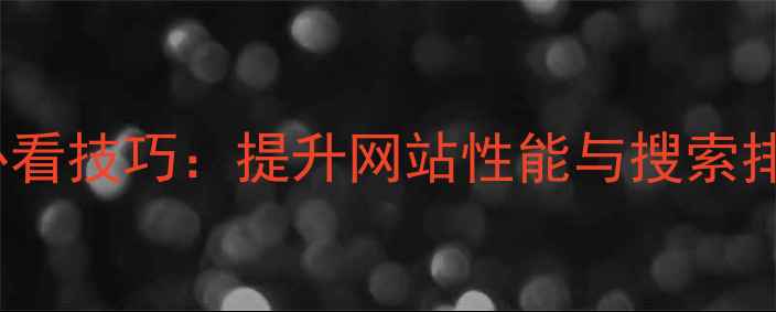 图片 10个百度SEO必看技巧：提升网站性能与搜索排名的实战指南