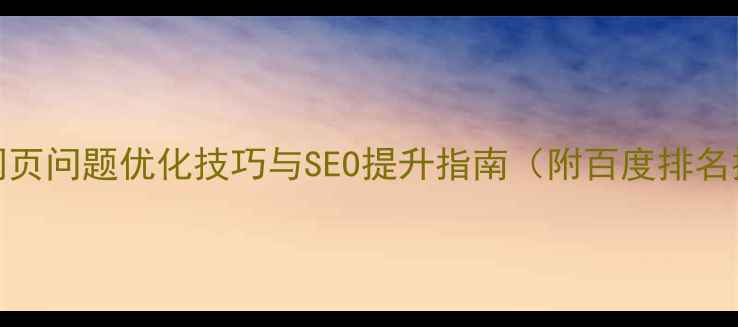 图片 15个常见网页问题优化技巧与SEO提升指南（附百度排名提升方案）