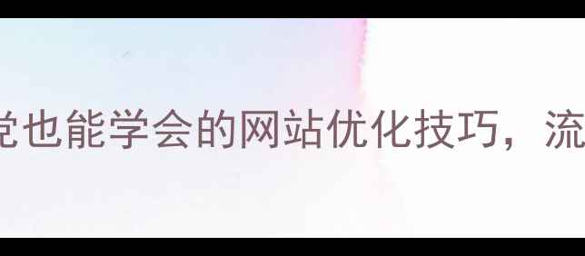 图片 3步搞定！手残党也能学会的网站优化技巧，流量翻倍秘籍💻✨
