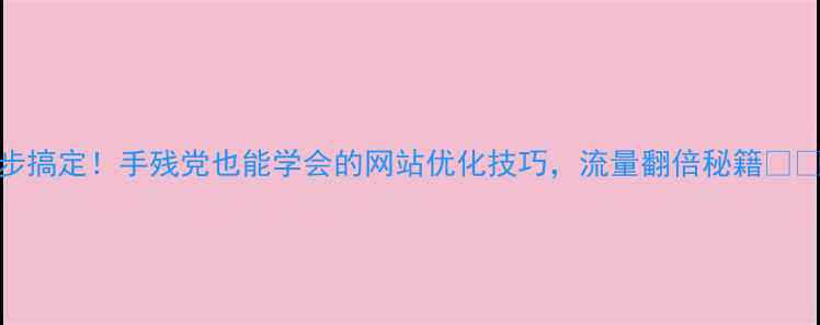 图片 3步搞定！手残党也能学会的网站优化技巧，流量翻倍秘籍💻✨2