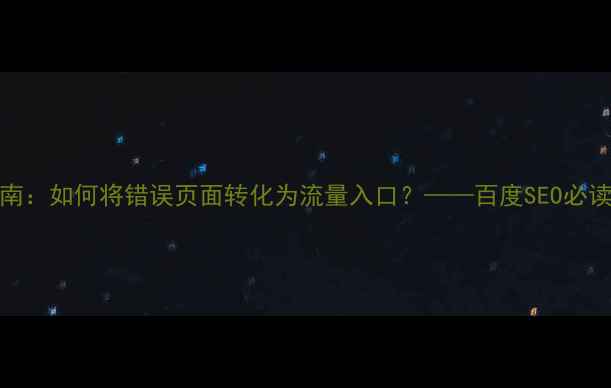 图片 404页面优化指南：如何将错误页面转化为流量入口？——百度SEO必读的5大优化策略