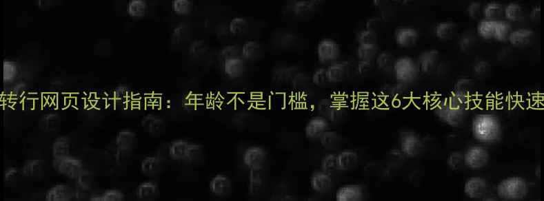 图片 40岁转行网页设计指南：年龄不是门槛，掌握这6大核心技能快速入行