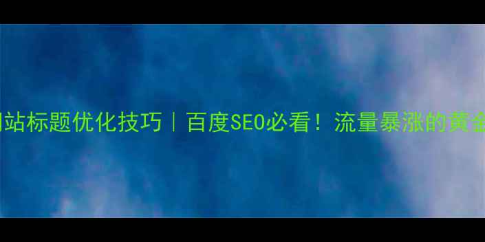 图片 50条网站标题优化技巧｜百度SEO必看！流量暴涨的黄金公式1