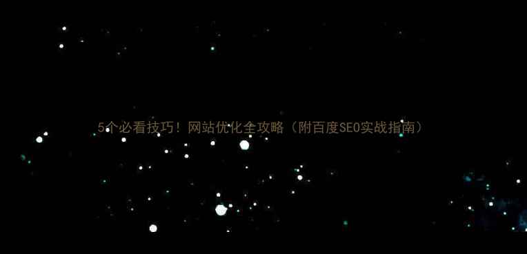 图片 5个必看技巧！网站优化全攻略（附百度SEO实战指南）