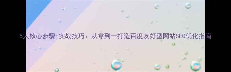 图片 5大核心步骤+实战技巧：从零到一打造百度友好型网站SEO优化指南
