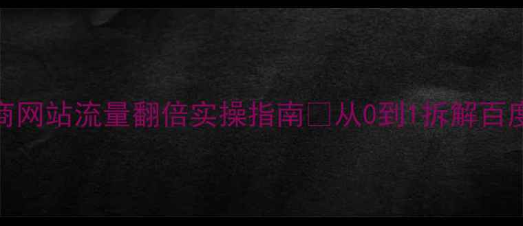图片 5步搞定！电商网站流量翻倍实操指南💡从0到1拆解百度SEO优化秘籍