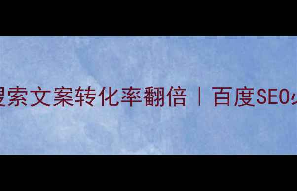 图片 5步搞定！让搜索文案转化率翻倍｜百度SEO必看实操指南1