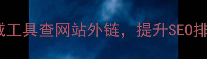 图片 5步教你用权威工具查网站外链，提升SEO排名的实战指南