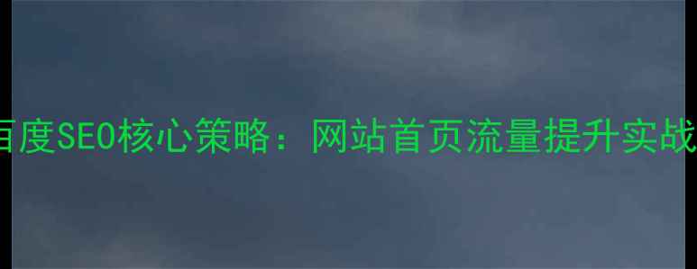图片 7大百度SEO核心策略：网站首页流量提升实战指南