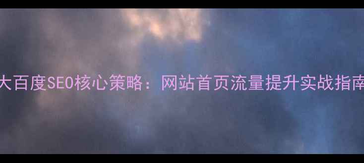 图片 7大百度SEO核心策略：网站首页流量提升实战指南2