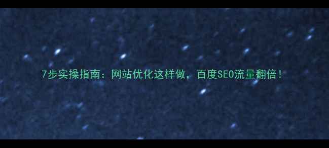 图片 7步实操指南：网站优化这样做，百度SEO流量翻倍！