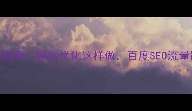 图片 7步实操指南：网站优化这样做，百度SEO流量翻倍！1