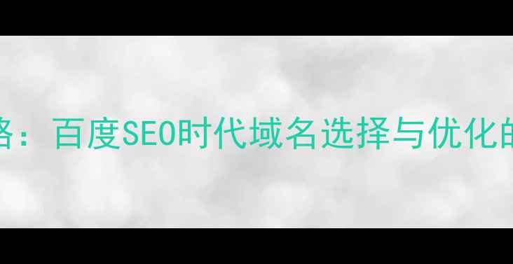 图片 8大核心策略：百度SEO时代域名选择与优化的进阶指南1