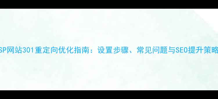 图片 ASP网站301重定向优化指南：设置步骤、常见问题与SEO提升策略1
