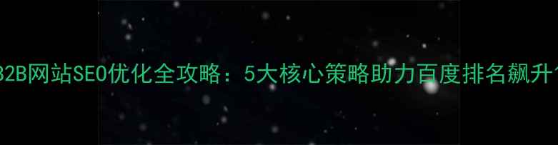 图片 B2B网站SEO优化全攻略：5大核心策略助力百度排名飙升1