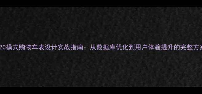 图片 B2C模式购物车表设计实战指南：从数据库优化到用户体验提升的完整方案