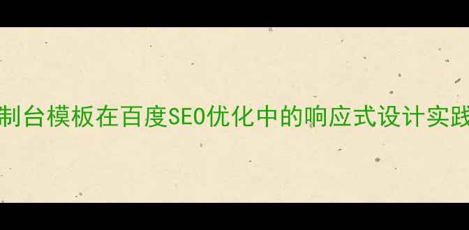 图片 Bootstrap控制台模板在百度SEO优化中的响应式设计实践与提升方案1