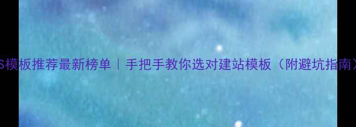 图片 CMS模板推荐最新榜单｜手把手教你选对建站模板（附避坑指南）2