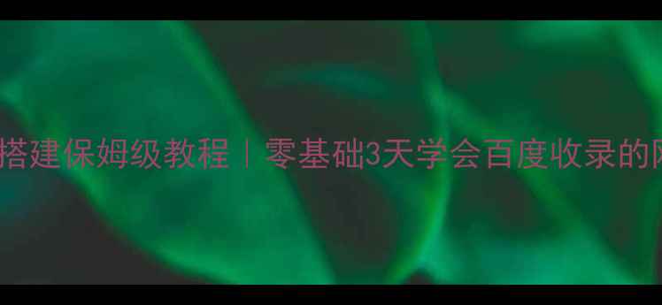 图片 CSS+HTML网站搭建保姆级教程｜零基础3天学会百度收录的网站搭建方法1