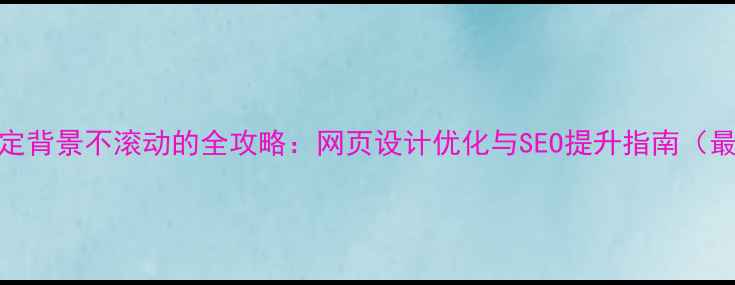 图片 CSS固定背景不滚动的全攻略：网页设计优化与SEO提升指南（最新）1