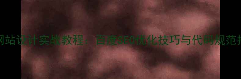 图片 CSS网站设计实战教程：百度SEO优化技巧与代码规范指南1