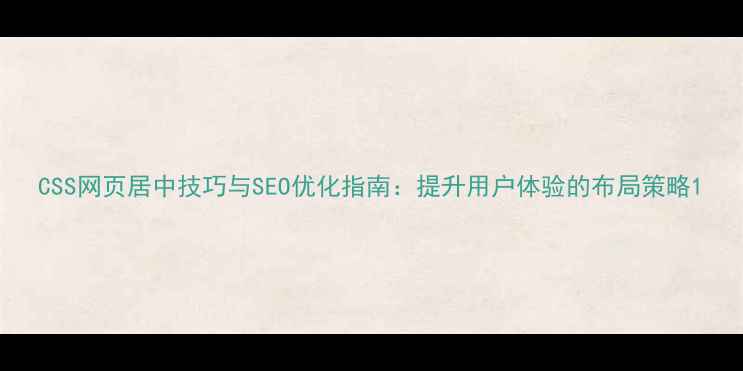图片 CSS网页居中技巧与SEO优化指南：提升用户体验的布局策略1