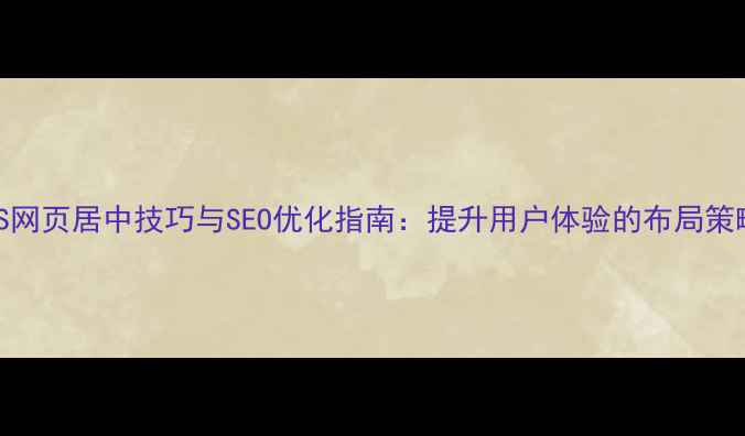 图片 CSS网页居中技巧与SEO优化指南：提升用户体验的布局策略2