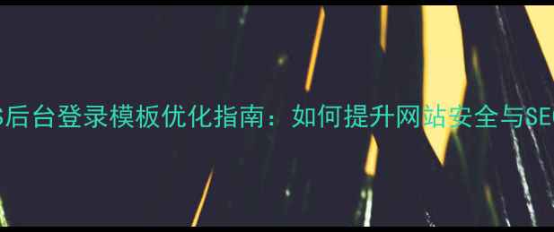 图片 DedeCMS后台登录模板优化指南：如何提升网站安全与SEO效果？