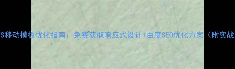 图片 DedeCMS移动模板优化指南：免费获取响应式设计+百度SEO优化方案（附实战案例）