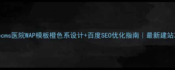 图片 Dedecms医院WAP模板橙色系设计+百度SEO优化指南｜最新建站攻略