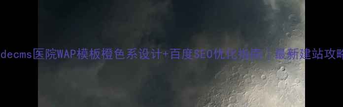 图片 Dedecms医院WAP模板橙色系设计+百度SEO优化指南｜最新建站攻略1