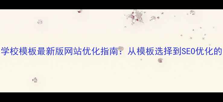 图片 Dedecms学校模板最新版网站优化指南：从模板选择到SEO优化的全流程1