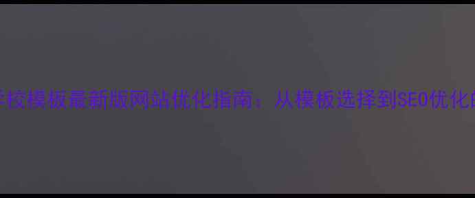 图片 Dedecms学校模板最新版网站优化指南：从模板选择到SEO优化的全流程2