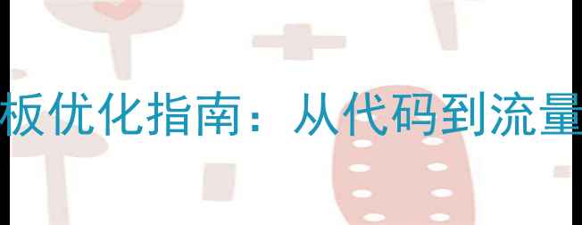 图片 Dedecms织梦模板优化指南：从代码到流量全链路SEO实战