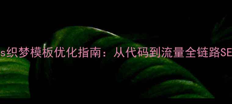 图片 Dedecms织梦模板优化指南：从代码到流量全链路SEO实战1