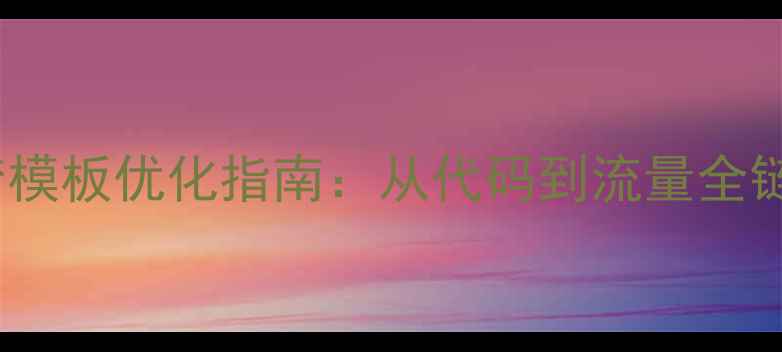 图片 Dedecms织梦模板优化指南：从代码到流量全链路SEO实战2