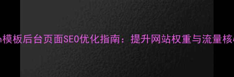 图片 Destoon模板后台页面SEO优化指南：提升网站权重与流量核心策略2
