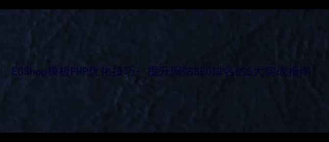 图片 ECShop模板PHP优化技巧：提升网站SEO排名的5大实战指南1