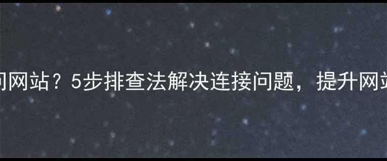 图片 FTP无法访问网站？5步排查法解决连接问题，提升网站维护效率2