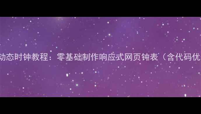 图片 HTML+CSS动态时钟教程：零基础制作响应式网页钟表（含代码优化技巧）1