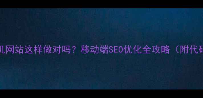 图片 HTML+手机网站这样做对吗？移动端SEO优化全攻略（附代码案例）2