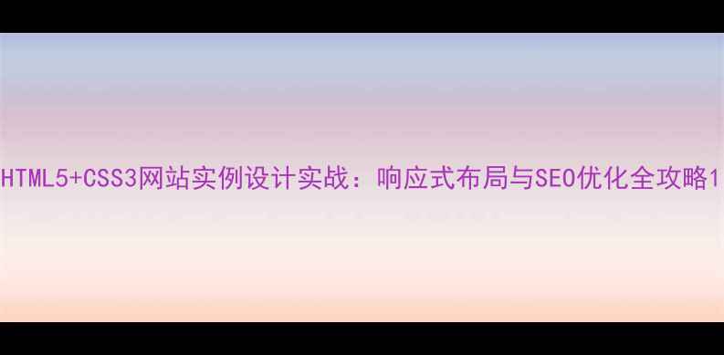 图片 HTML5+CSS3网站实例设计实战：响应式布局与SEO优化全攻略1