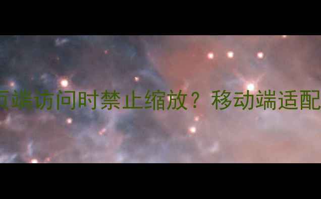 图片 HTML5如何实现网页端访问时禁止缩放？移动端适配与SEO优化全攻略1