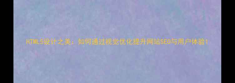 图片 HTML5设计之美：如何通过视觉优化提升网站SEO与用户体验1