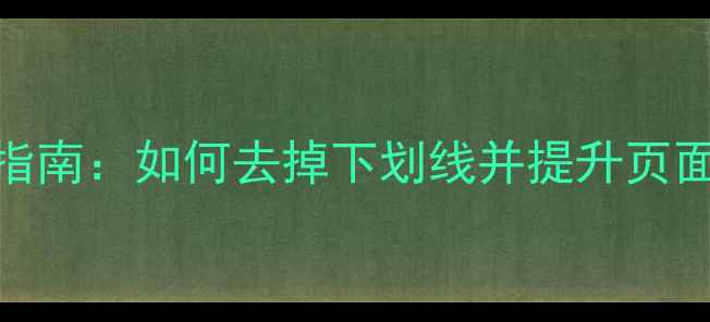 图片 HTML链接样式优化指南：如何去掉下划线并提升页面专业度与SEO效果2