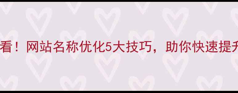 图片 ICP备案必看！网站名称优化5大技巧，助你快速提升SEO排名1