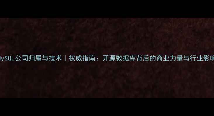 图片 MySQL公司归属与技术｜权威指南：开源数据库背后的商业力量与行业影响