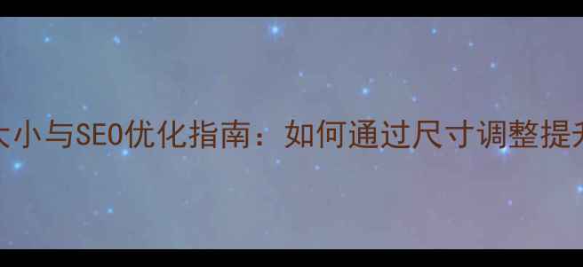 图片 PC版网页尺寸大小与SEO优化指南：如何通过尺寸调整提升流量与转化率