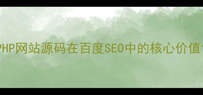 图片 PHP网站源码在百度SEO中的核心价值1